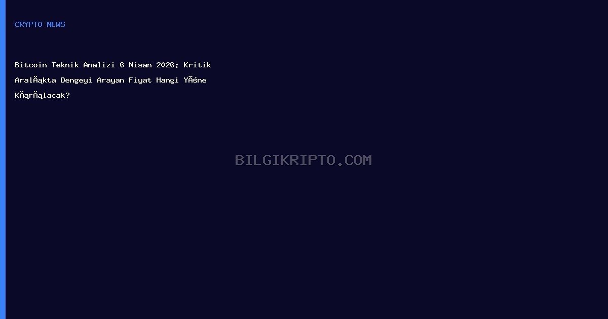 Bitcoin Teknik Analizi 6 Nisan 2026: Kritik Aralıkta Dengeyi Arayan Fiyat Hangi Yöne Kırılacak?