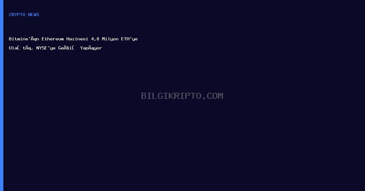 Bitmine'ın Ethereum Hazinesi 4,8 Milyon ETH'ye Ulaştı, NYSE'ye Geçiş Yapıyor