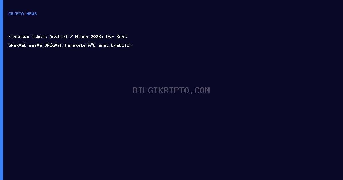 Ethereum Teknik Analizi 7 Nisan 2026: Dar Bant Sıkışması Büyük Harekete İşaret Edebilir