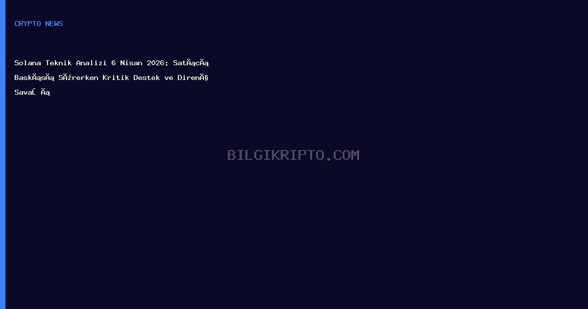 Solana Teknik Analizi 6 Nisan 2026: Satıcı Baskısı Sürerken Kritik Destek ve Direnç Savaşı